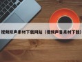 射洪视频拟声素材下载网站（视频声音素材下载）