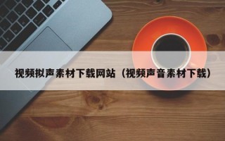 射洪视频拟声素材下载网站（视频声音素材下载）