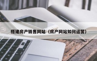 射洪搭建房产销售网站（房产网站如何运营）