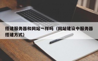 射洪搭建服务器和网站一样吗（网站建设中服务器搭建方式）