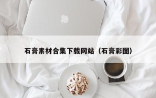 射洪石膏素材合集下载网站（石膏彩图）