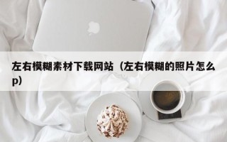 射洪左右模糊素材下载网站（左右模糊的照片怎么p）