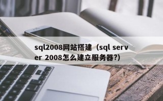 射洪sql2008网站搭建（sql server 2008怎么建立服务器?）