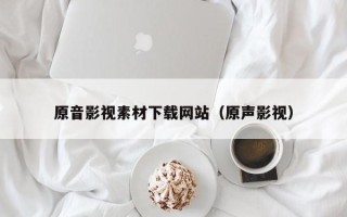 射洪原音影视素材下载网站（原声影视）