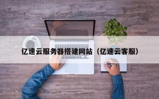 射洪亿速云服务器搭建网站（亿速云客服）