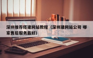 射洪深圳推荐搭建网站教程（深圳建网站公司 哪家售后服务最好）