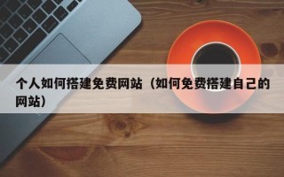 射洪个人如何搭建免费网站（如何免费搭建自己的网站）