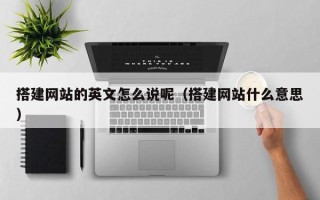 射洪搭建网站的英文怎么说呢（搭建网站什么意思）