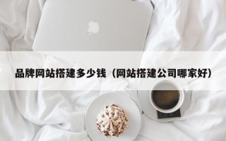 射洪品牌网站搭建多少钱（网站搭建公司哪家好）